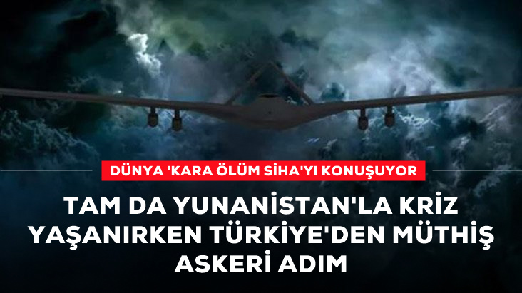 Türkiye'den Yunanistan'la kriz sırasında müthiş askeri adım! Dünya 'Kara ölüm SİHA'yı konuşuyor